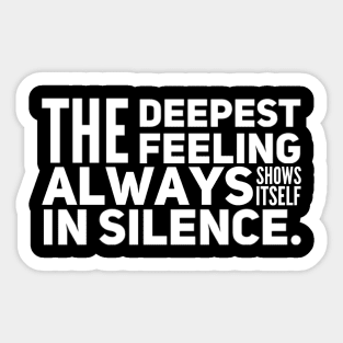 The Deepest Feeling Always Shows Itself In Silence Sticker